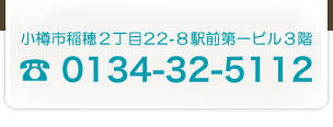 小樽市稲穂２丁目２２-８駅前第一ビル３階 TEL 0134-32-5112